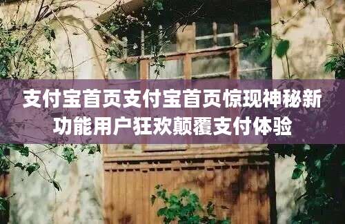 支付宝首页支付宝首页惊现神秘新功能用户狂欢颠覆支付体验