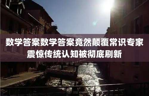 数学答案数学答案竟然颠覆常识专家震惊传统认知被彻底刷新