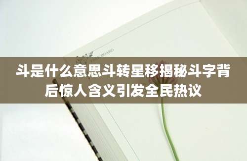 斗是什么意思斗转星移揭秘斗字背后惊人含义引发全民热议