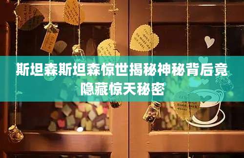 斯坦森斯坦森惊世揭秘神秘背后竟隐藏惊天秘密