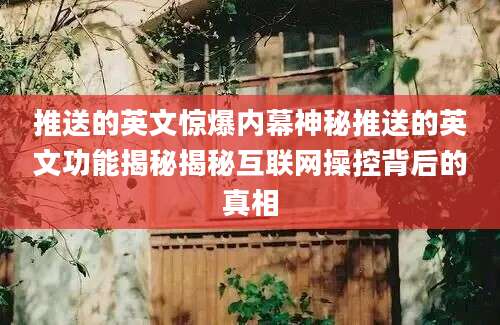 推送的英文惊爆内幕神秘推送的英文功能揭秘揭秘互联网操控背后的真相