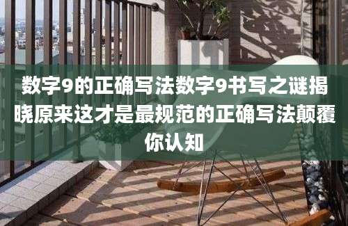 数字9的正确写法数字9书写之谜揭晓原来这才是最规范的正确写法颠覆你认知