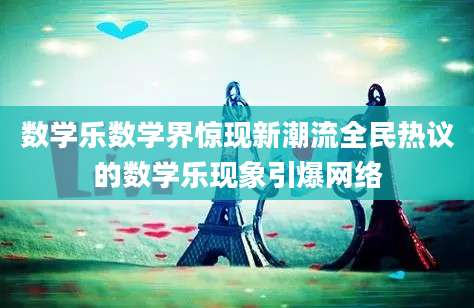 数学乐数学界惊现新潮流全民热议的数学乐现象引爆网络