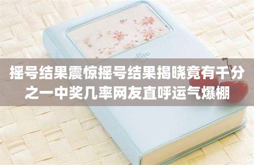 摇号结果震惊摇号结果揭晓竟有千分之一中奖几率网友直呼运气爆棚