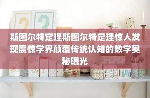 斯图尔特定理斯图尔特定理惊人发现震惊学界颠覆传统认知的数学奥秘曝光