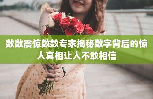 数数震惊数数专家揭秘数字背后的惊人真相让人不敢相信