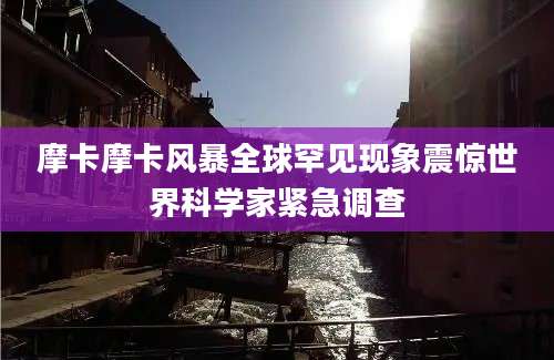 摩卡摩卡风暴全球罕见现象震惊世界科学家紧急调查