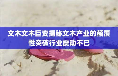 文木文木巨变揭秘文木产业的颠覆性突破行业震动不已