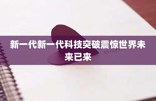 新一代新一代科技突破震惊世界未来已来