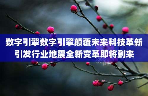 数字引擎数字引擎颠覆未来科技革新引发行业地震全新变革即将到来