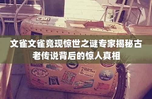 文雀文雀竟现惊世之谜专家揭秘古老传说背后的惊人真相