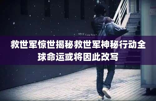 救世军惊世揭秘救世军神秘行动全球命运或将因此改写