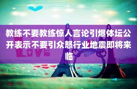 教练不要教练惊人言论引爆体坛公开表示不要引众怒行业地震即将来临