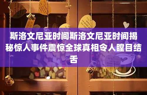 斯洛文尼亚时间斯洛文尼亚时间揭秘惊人事件震惊全球真相令人瞠目结舌