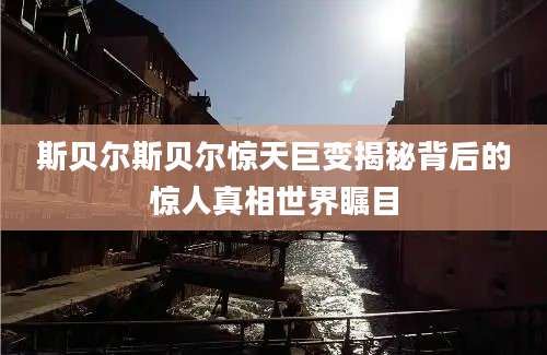 斯贝尔斯贝尔惊天巨变揭秘背后的惊人真相世界瞩目