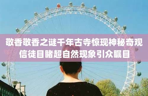 敬香敬香之谜千年古寺惊现神秘奇观信徒目睹超自然现象引众瞩目