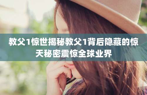 教父1惊世揭秘教父1背后隐藏的惊天秘密震惊全球业界