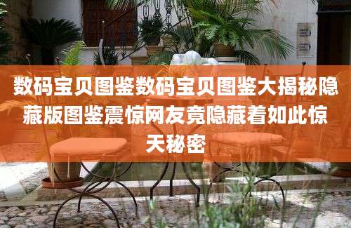 数码宝贝图鉴数码宝贝图鉴大揭秘隐藏版图鉴震惊网友竟隐藏着如此惊天秘密