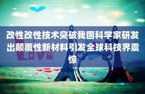 改性改性技术突破我国科学家研发出颠覆性新材料引发全球科技界震惊
