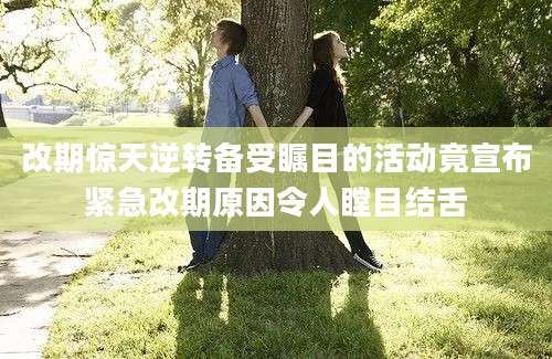 改期惊天逆转备受瞩目的活动竟宣布紧急改期原因令人瞠目结舌