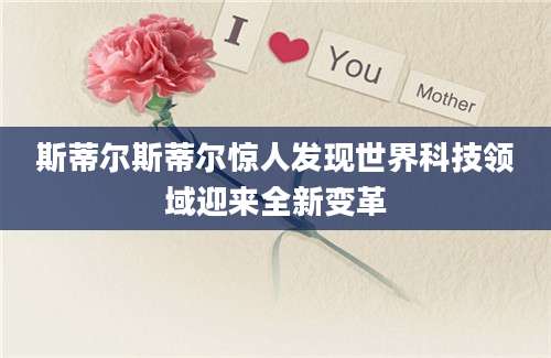 斯蒂尔斯蒂尔惊人发现世界科技领域迎来全新变革