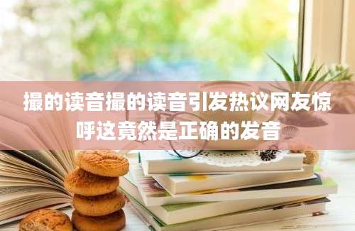 撮的读音撮的读音引发热议网友惊呼这竟然是正确的发音