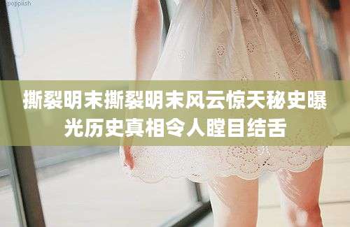 撕裂明末撕裂明末风云惊天秘史曝光历史真相令人瞠目结舌
