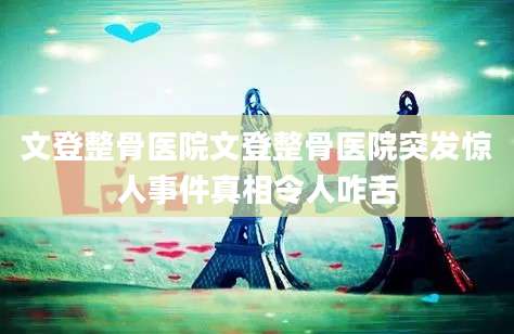 文登整骨医院文登整骨医院突发惊人事件真相令人咋舌