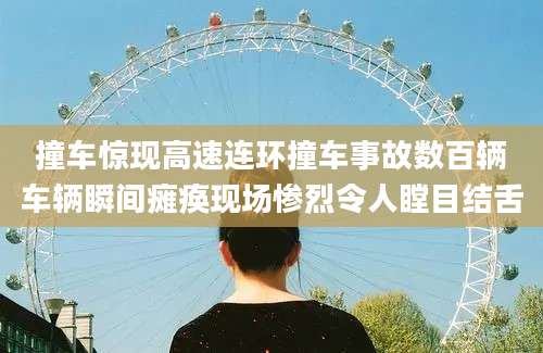 撞车惊现高速连环撞车事故数百辆车辆瞬间瘫痪现场惨烈令人瞠目结舌