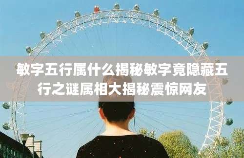 敏字五行属什么揭秘敏字竟隐藏五行之谜属相大揭秘震惊网友
