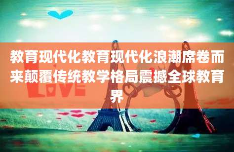 教育现代化教育现代化浪潮席卷而来颠覆传统教学格局震撼全球教育界