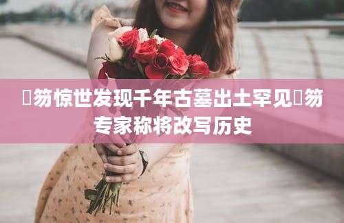 搢笏惊世发现千年古墓出土罕见搢笏专家称将改写历史
