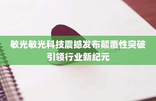 敏光敏光科技震撼发布颠覆性突破引领行业新纪元
