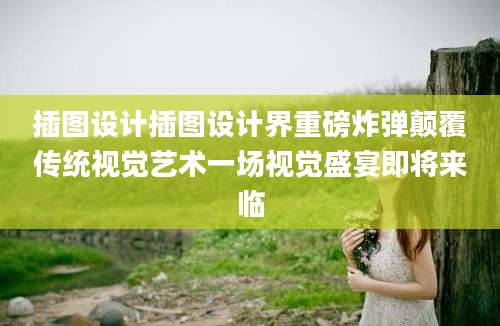 插图设计插图设计界重磅炸弹颠覆传统视觉艺术一场视觉盛宴即将来临