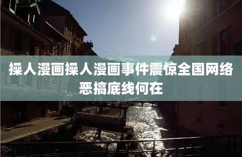 操人漫画操人漫画事件震惊全国网络恶搞底线何在