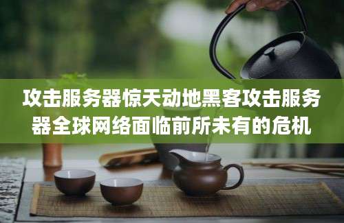 攻击服务器惊天动地黑客攻击服务器全球网络面临前所未有的危机