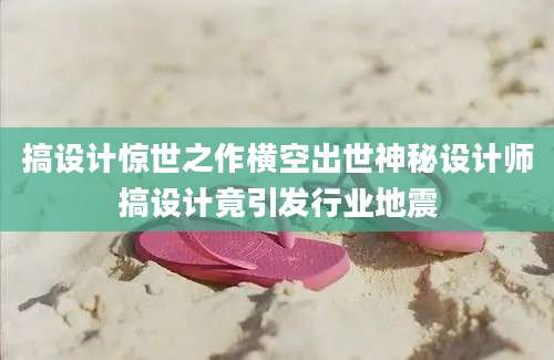 搞设计惊世之作横空出世神秘设计师搞设计竟引发行业地震