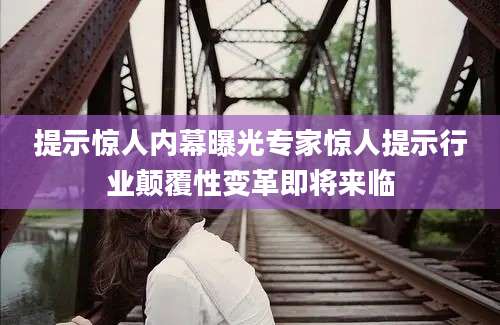 提示惊人内幕曝光专家惊人提示行业颠覆性变革即将来临