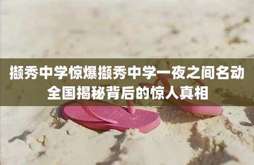 撷秀中学惊爆撷秀中学一夜之间名动全国揭秘背后的惊人真相