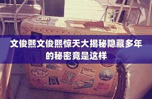 文俊熙文俊熙惊天大揭秘隐藏多年的秘密竟是这样