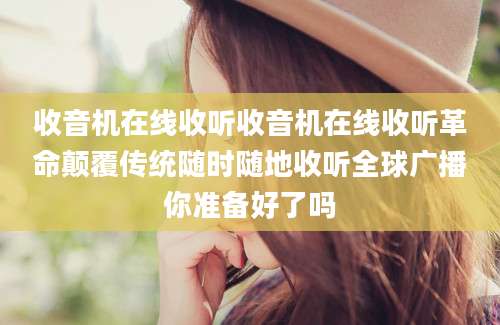 收音机在线收听收音机在线收听革命颠覆传统随时随地收听全球广播你准备好了吗