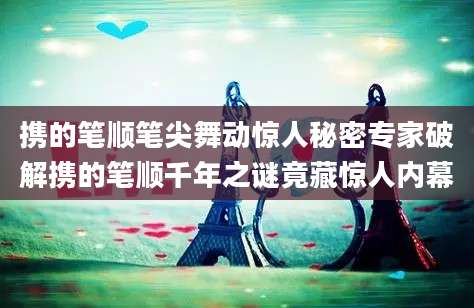携的笔顺笔尖舞动惊人秘密专家破解携的笔顺千年之谜竟藏惊人内幕