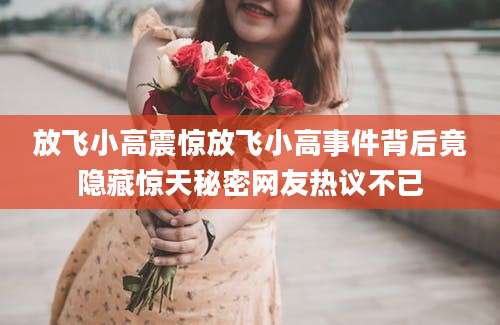 放飞小高震惊放飞小高事件背后竟隐藏惊天秘密网友热议不已