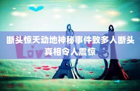 断头惊天动地神秘事件致多人断头真相令人震惊