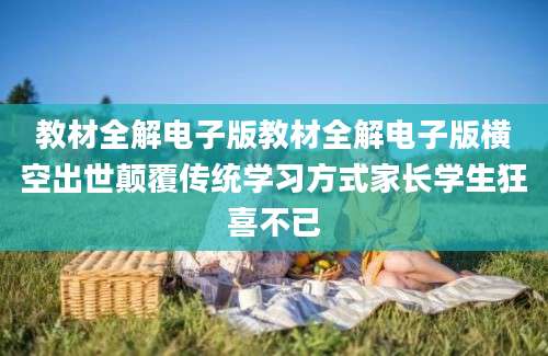 教材全解电子版教材全解电子版横空出世颠覆传统学习方式家长学生狂喜不已