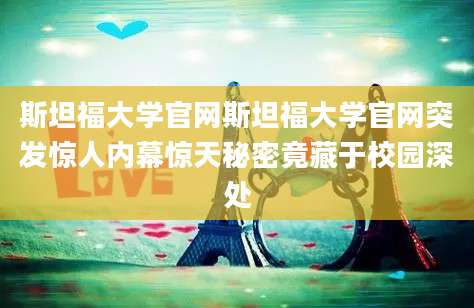 斯坦福大学官网斯坦福大学官网突发惊人内幕惊天秘密竟藏于校园深处