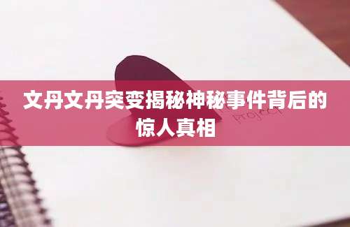 文丹文丹突变揭秘神秘事件背后的惊人真相