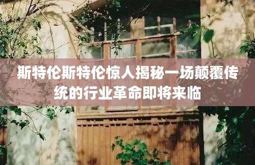 斯特伦斯特伦惊人揭秘一场颠覆传统的行业革命即将来临