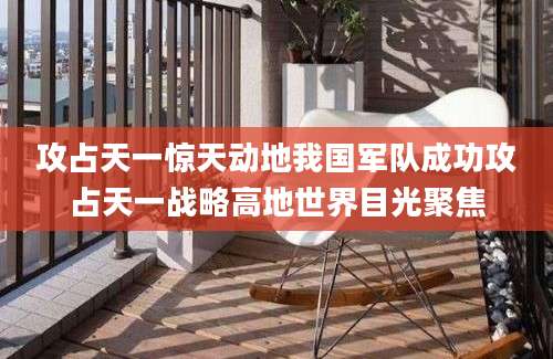攻占天一惊天动地我国军队成功攻占天一战略高地世界目光聚焦