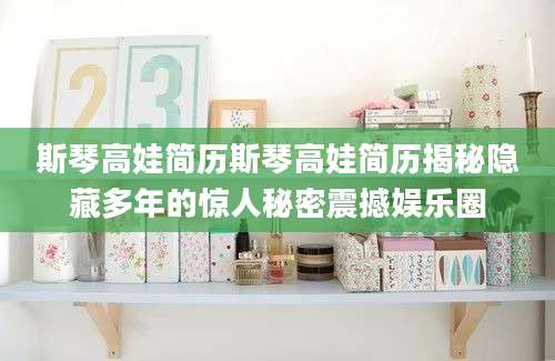 斯琴高娃简历斯琴高娃简历揭秘隐藏多年的惊人秘密震撼娱乐圈